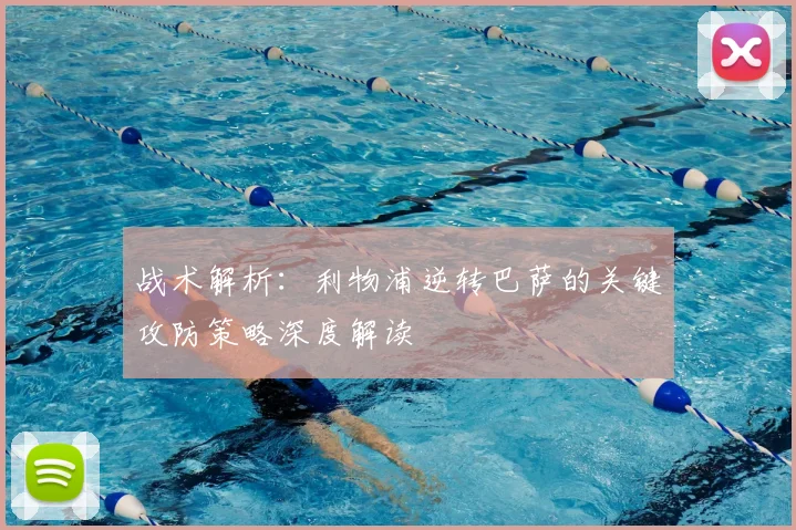 战术解析：利物浦逆转巴萨的关键攻防策略深度解读