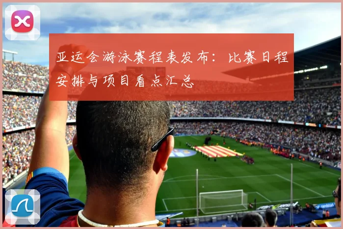 亚运会游泳赛程表发布：比赛日程安排与项目看点汇总