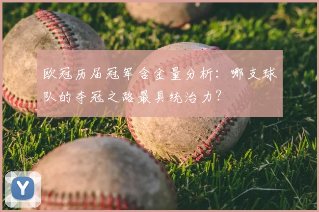 欧冠历届冠军含金量分析：哪支球队的夺冠之路最具统治力？