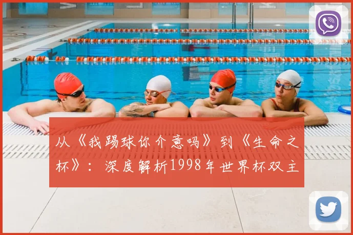 从《我踢球你介意吗》到《生命之杯》：深度解析1998年世界杯双主题曲