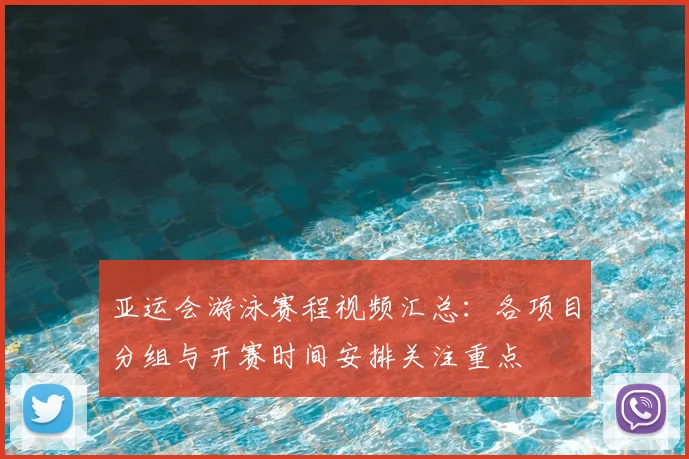 亚运会游泳赛程视频汇总：各项目分组与开赛时间安排关注重点