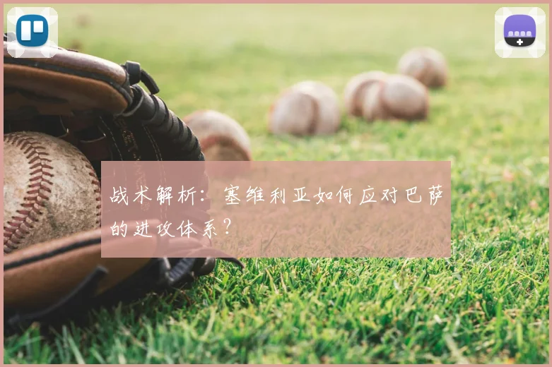 战术解析：塞维利亚如何应对巴萨的进攻体系？